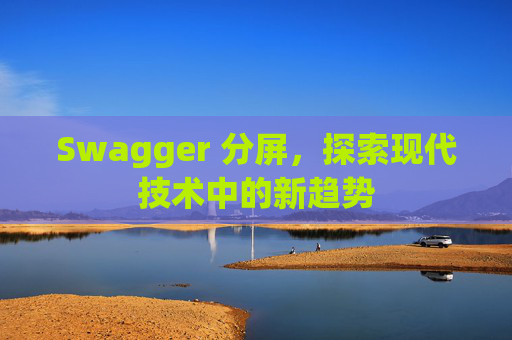 Swagger 分屏，探索现代技术中的新趋势